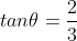 tan\theta=\frac{2}{3}