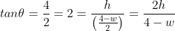 tan\theta=\frac{4}{2}=2=\frac{h}{\left(\frac{4-w}{2}\right)}=\frac{2h}{4-w}