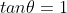 tan\theta=1