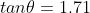 tan\theta=1.71