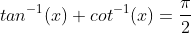 tan^{-1}(x)+cot^{-1}(x)=\frac{\pi}{2}