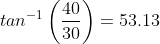 tan^{-1}\left(\frac{40}{30}\right)=53.13