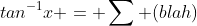 tan^{-1}x = \sum (blah)