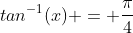 tan^-^1(x) = \frac{\pi}{4}