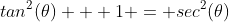tan^2(\theta) + 1 = sec^2(\theta)