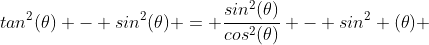 tan^2(\theta) - sin^2(\theta) = \frac{sin^2(\theta)}{cos^2(\theta)} - sin^2 (\theta) 