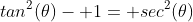 tan^2(\theta)- 1= sec^2(\theta)