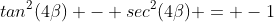 tan^2(4\beta) - sec^2(4\beta) = -1