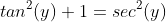 tan^2(y)+1=sec^2(y)