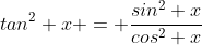 tan^2 x = \frac{sin^2 x}{cos^2 x}