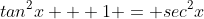 tan^2x + 1 = sec^2x