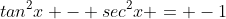 tan^2x - sec^2x = -1