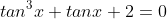 tan^3x+tanx+2=0
