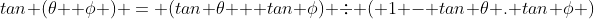 tan (\theta +\phi ) = (tan \theta + tan \phi) \div ( 1 - tan \theta . tan \phi )