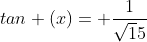 tan (x)= \frac{1}{\sqrt15}