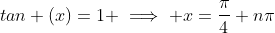 tan (x)=1 \implies x=\frac{\pi}{4}+n\pi