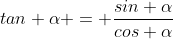 tan \alpha = \frac{sin \alpha}{cos \alpha}