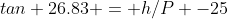 tan 26.83 = h/P -25