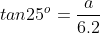 tan25^o=\displaystyle\huge\frac{a}{6.2}