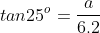 tan25^o=\frac{a}{6.2}