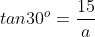 tan30^o=\frac{15}{a}