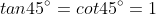 tan45^\circ=cot45^\circ=1
