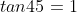 tan45=1