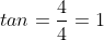 tan=\frac{4}{4}=1