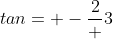 tan= -\frac{2} {3}