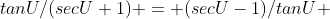 tanU/(secU+1) = (secU-1)/tanU 