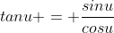 tanu = \frac{sinu}{cosu}