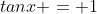 tanx = 1