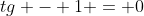 tg - 1 = 0