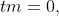 tm=0,