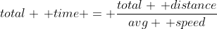 total \, time = \frac{total \, distance}{avg \, speed}