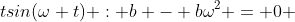 tsin(\omega t) : b - b\omega^2 = 0 