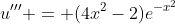 u''' = (4x^2-2)e^{-x^2}