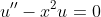 u''-x^2u=0