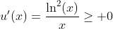 u'(x)=\frac{\ln^2(x)}{x}\geq 0