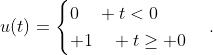 u(t)=\begin{cases}0\quad t<0\\ 1\quad t\ge 0\end{cases}.
