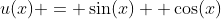 u(x) = \sin(x) +\cos(x)