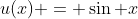 u(x) = \sin x