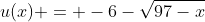 u(x) = -6-\sqrt{97-x}