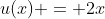u(x) = 2x