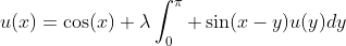 u(x)=\cos(x)+\lambda\int_0^{\pi} \sin(x-y)u(y)dy