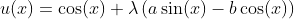 u(x)=\cos(x)+\lambda\left(a\sin(x)-b\cos(x)\right)