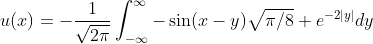 u(x)=-\frac{1}{\sqrt{2\pi}}\int_{-\infty}^{\infty}-\sin(x-y)\sqrt{\pi/8} e^{-2|y|}dy