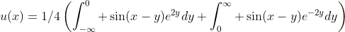 u(x)=1/4\left(\int_{-\infty}^0 \sin(x-y)e^{2y}dy+\int_0^{\infty} \sin(x-y)e^{-2y}dy\right)