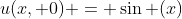 u(x, 0) = \sin (x)