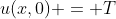 u(x,0) = T